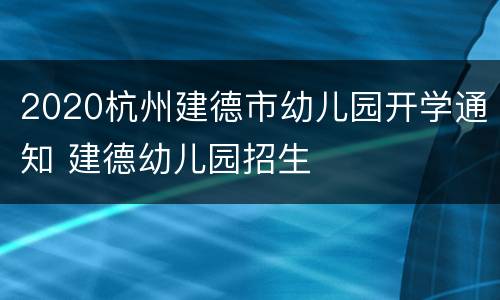 2020杭州建德市幼儿园开学通知 建德幼儿园招生