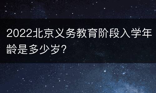 2022北京义务教育阶段入学年龄是多少岁?