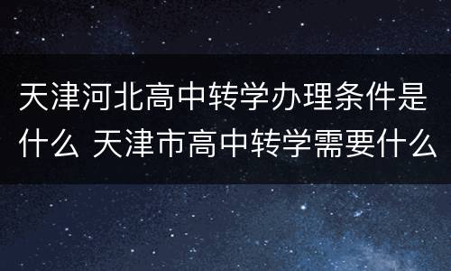 天津河北高中转学办理条件是什么 天津市高中转学需要什么手续