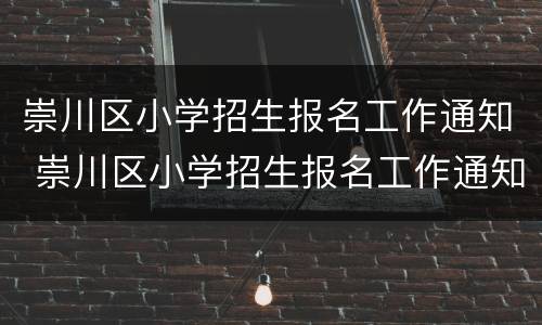 崇川区小学招生报名工作通知 崇川区小学招生报名工作通知书