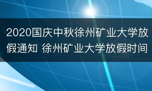 2020国庆中秋徐州矿业大学放假通知 徐州矿业大学放假时间