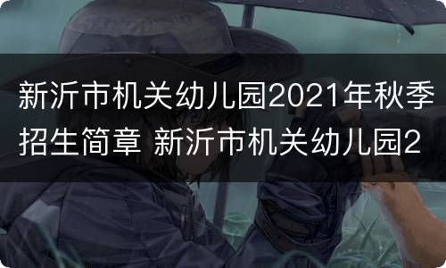 新沂市机关幼儿园2021年秋季招生简章 新沂市机关幼儿园2021年秋季招生简章公告