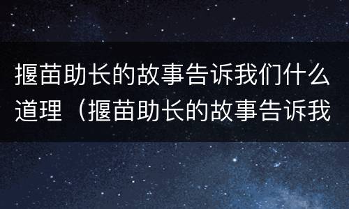 揠苗助长的故事告诉我们什么道理（揠苗助长的故事告诉我们什么道理小学）