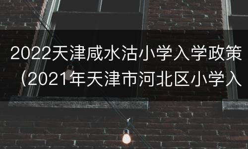 2022天津咸水沽小学入学政策（2021年天津市河北区小学入学政策）