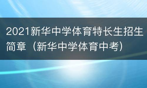 2021新华中学体育特长生招生简章（新华中学体育中考）