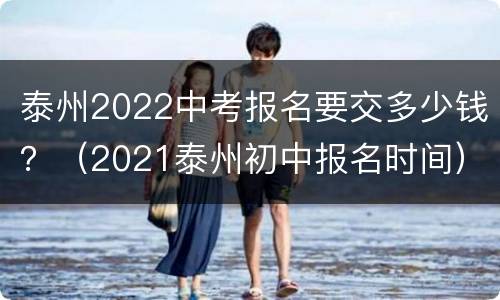 泰州2022中考报名要交多少钱？（2021泰州初中报名时间）