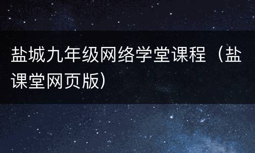 盐城九年级网络学堂课程（盐课堂网页版）