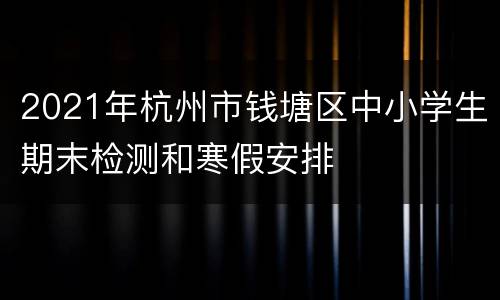 2021年杭州市钱塘区中小学生期末检测和寒假安排