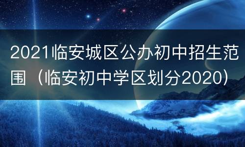 2021临安城区公办初中招生范围（临安初中学区划分2020）