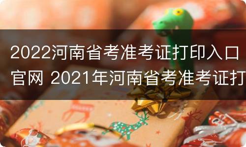 2022河南省考准考证打印入口官网 2021年河南省考准考证打印入口