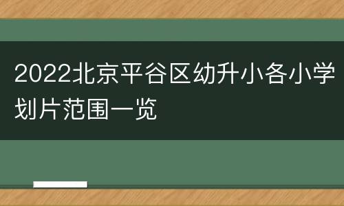 2022北京平谷区幼升小各小学划片范围一览