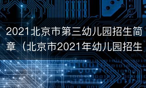 2021北京市第三幼儿园招生简章（北京市2021年幼儿园招生）