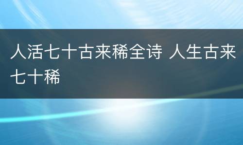 人活七十古来稀全诗 人生古来七十稀