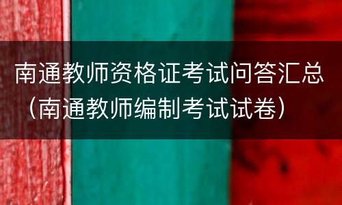 南通教师资格证考试问答汇总（南通教师编制考试试卷）