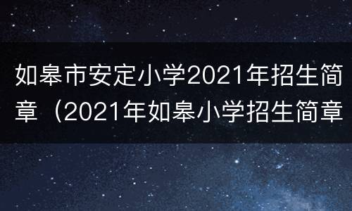 如皋市安定小学2021年招生简章（2021年如皋小学招生简章什么时候出来?）