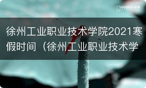 徐州工业职业技术学院2021寒假时间（徐州工业职业技术学院2021年什么时候放寒假）