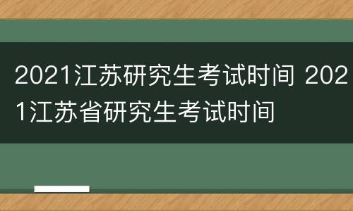 2021江苏研究生考试时间 2021江苏省研究生考试时间