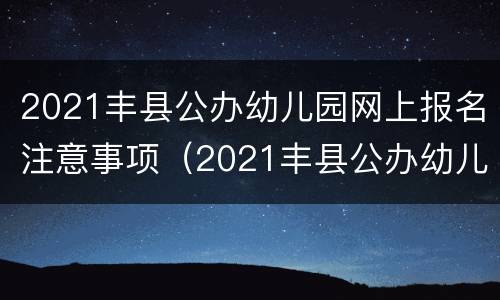 2021丰县公办幼儿园网上报名注意事项（2021丰县公办幼儿园网上报名注意事项表）