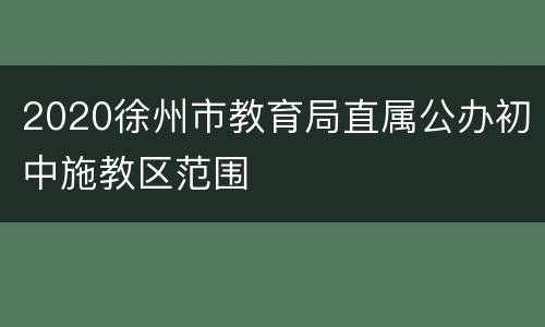 2020徐州市教育局直属公办初中施教区范围