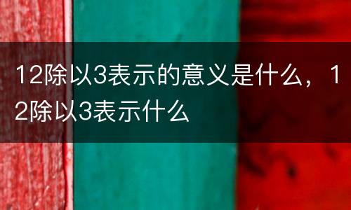 12除以3表示的意义是什么，12除以3表示什么