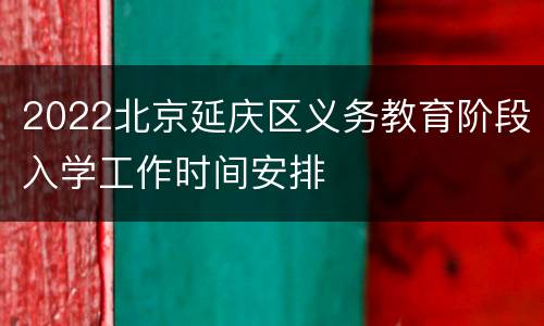 2022北京延庆区义务教育阶段入学工作时间安排