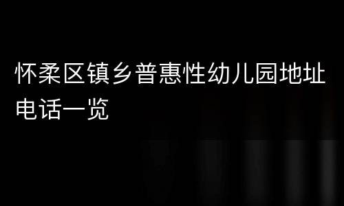 怀柔区镇乡普惠性幼儿园地址电话一览