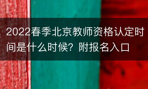 2022春季北京教师资格认定时间是什么时候？附报名入口