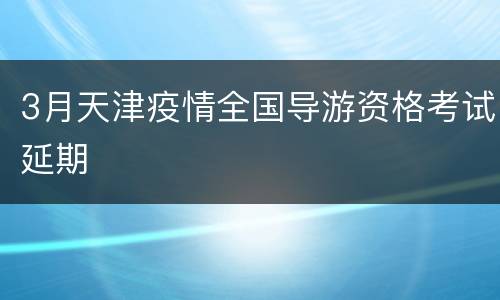 3月天津疫情全国导游资格考试延期