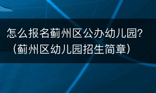 怎么报名蓟州区公办幼儿园？（蓟州区幼儿园招生简章）