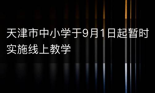 天津市中小学于9月1日起暂时实施线上教学