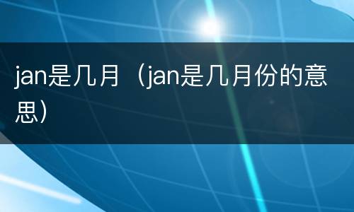 jan是几月（jan是几月份的意思）