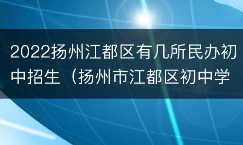 2022扬州江都区有几所民办初中招生（扬州市江都区初中学区划分图）