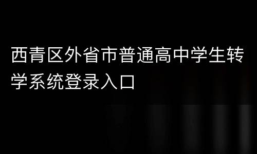 西青区外省市普通高中学生转学系统登录入口