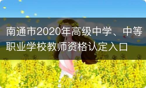 南通市2020年高级中学、中等职业学校教师资格认定入口