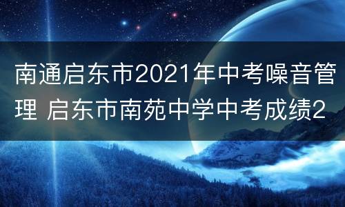 南通启东市2021年中考噪音管理 启东市南苑中学中考成绩2020