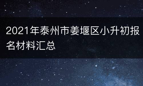 2021年泰州市姜堰区小升初报名材料汇总