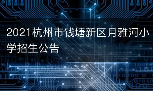 2021杭州市钱塘新区月雅河小学招生公告