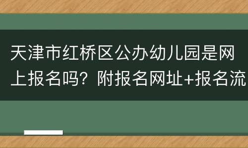 天津市红桥区公办幼儿园是网上报名吗？附报名网址+报名流程