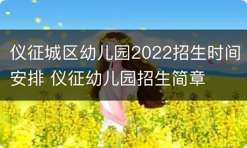 仪征城区幼儿园2022招生时间安排 仪征幼儿园招生简章