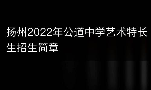 扬州2022年公道中学艺术特长生招生简章