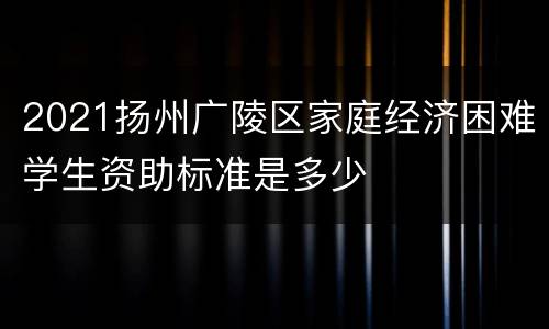 2021扬州广陵区家庭经济困难学生资助标准是多少