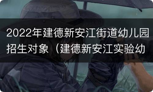 2022年建德新安江街道幼儿园招生对象（建德新安江实验幼儿园）