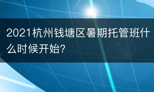 2021杭州钱塘区暑期托管班什么时候开始？