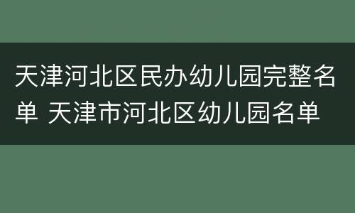 天津河北区民办幼儿园完整名单 天津市河北区幼儿园名单