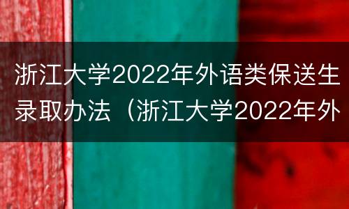 浙江大学2022年外语类保送生录取办法（浙江大学2022年外语类保送生录取办法）