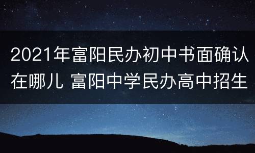 2021年富阳民办初中书面确认在哪儿 富阳中学民办高中招生