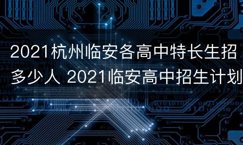 2021杭州临安各高中特长生招多少人 2021临安高中招生计划