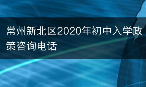 常州新北区2020年初中入学政策咨询电话