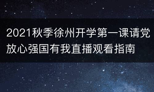 2021秋季徐州开学第一课请党放心强国有我直播观看指南