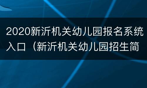 2020新沂机关幼儿园报名系统入口（新沂机关幼儿园招生简章）